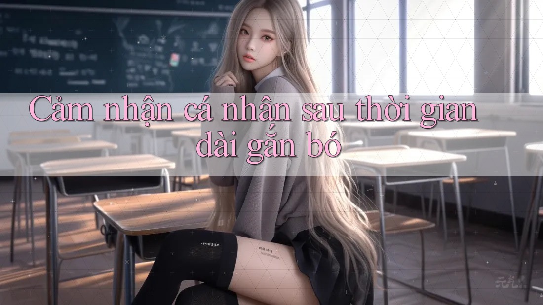 Cảm nhận cá nhân sau thời gian dài gắn bó