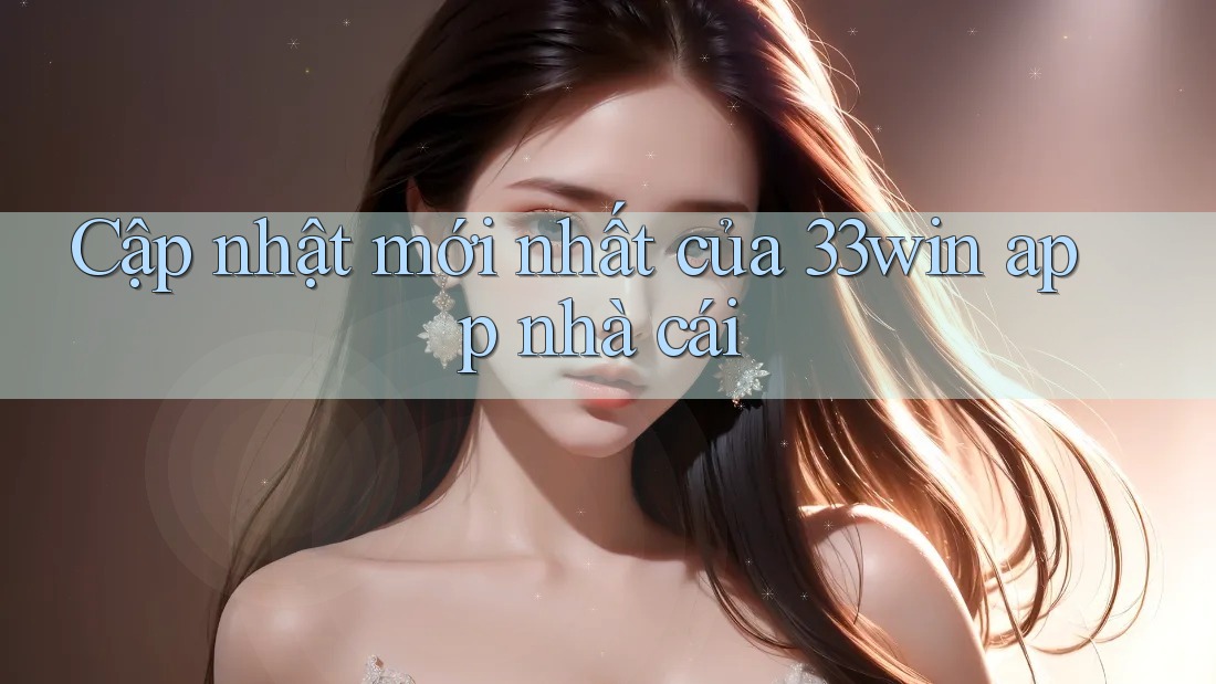 Cập nhật mới nhất của 33win app nhà cái Cập nhật mới nhất của 33win app nhà cái