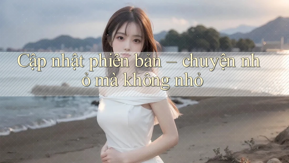 Cập nhật phiên bản – chuyện nhỏ mà không nhỏ Cập nhật phiên bản – chuyện nhỏ mà không nhỏ