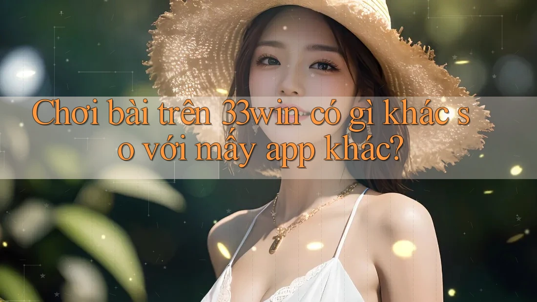 Chơi bài trên 33win có gì khác so với mấy app khác? Chơi bài trên 33win có gì khác so với mấy app khác?