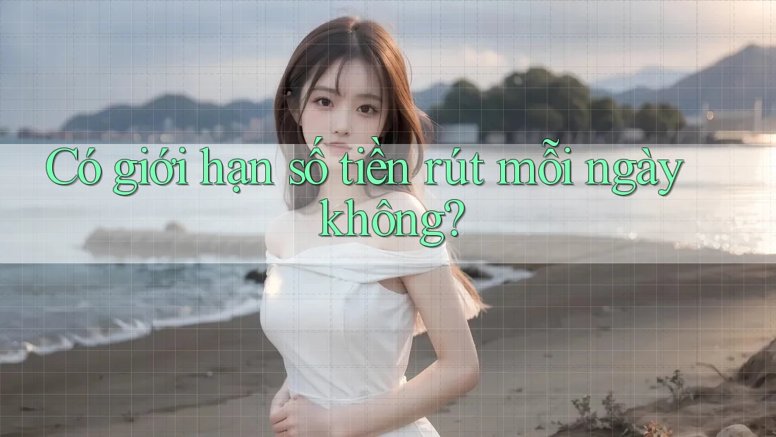 Có giới hạn số tiền rút mỗi ngày không?