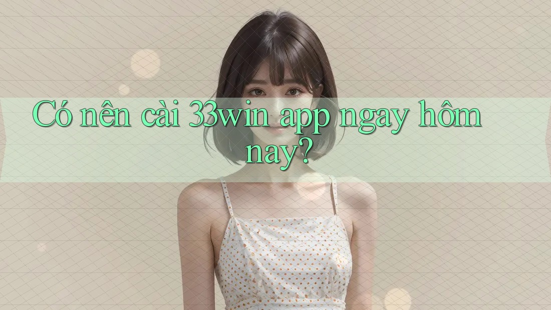 Có nên cài 33win app ngay hôm nay?