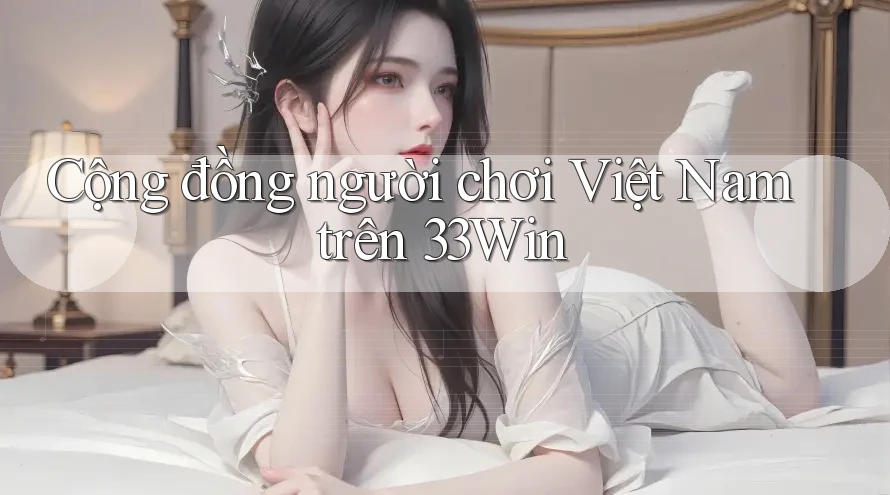 Cộng đồng người chơi Việt Nam trên 33Win