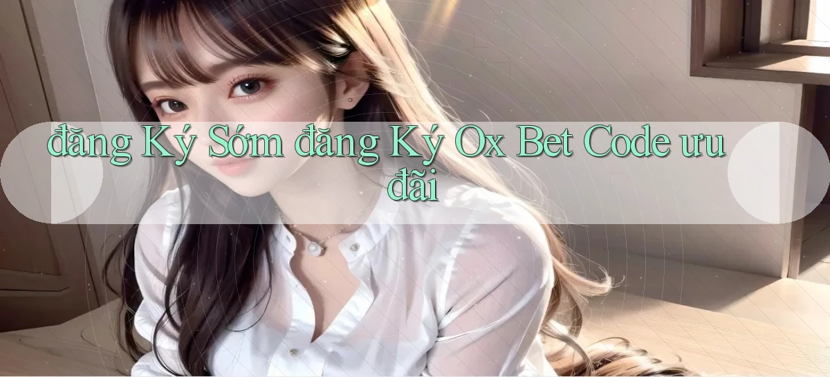 đăng ký sớm đăng ký ox bet code ưu đãi
