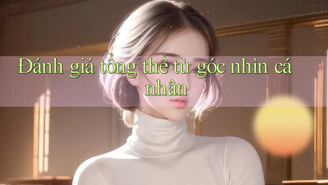 Đánh giá tổng thể từ góc nhìn cá nhân