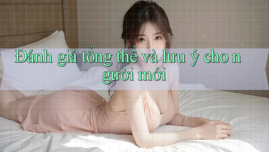 Đánh giá tổng thể và lưu ý cho người mới