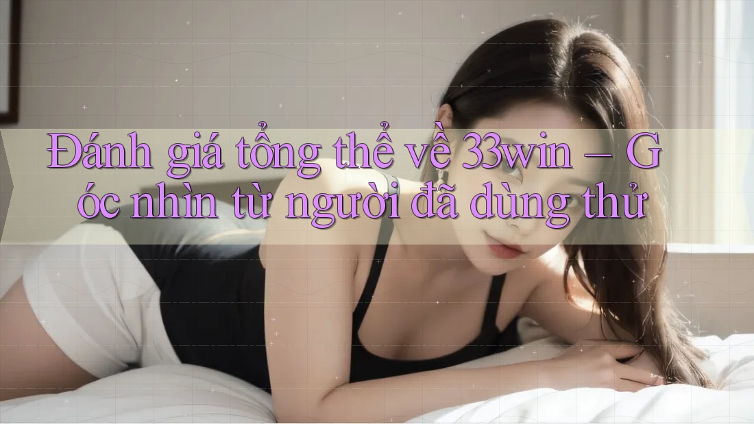 Đánh giá tổng thể về 33win – Góc nhìn từ người đã dùng thử Đánh giá tổng thể về 33win – Góc nhìn từ người đã dùng thử