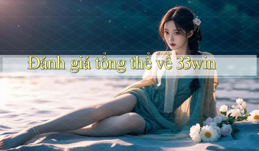 Đánh giá tổng thể về 33win Đánh giá tổng thể về 33win