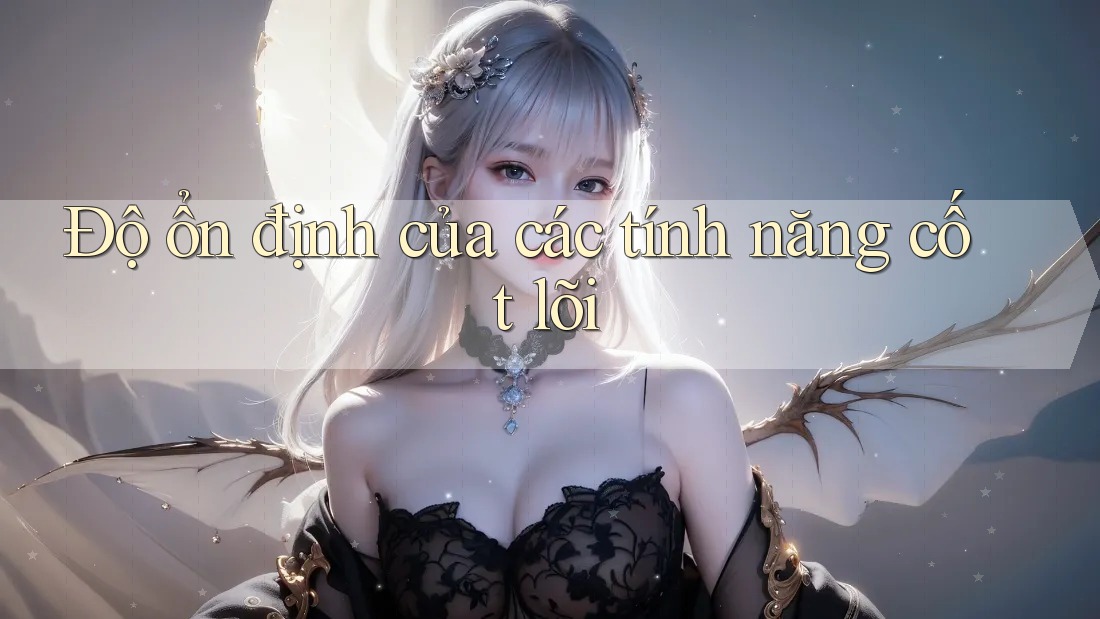 Độ ổn định của các tính năng cốt lõi