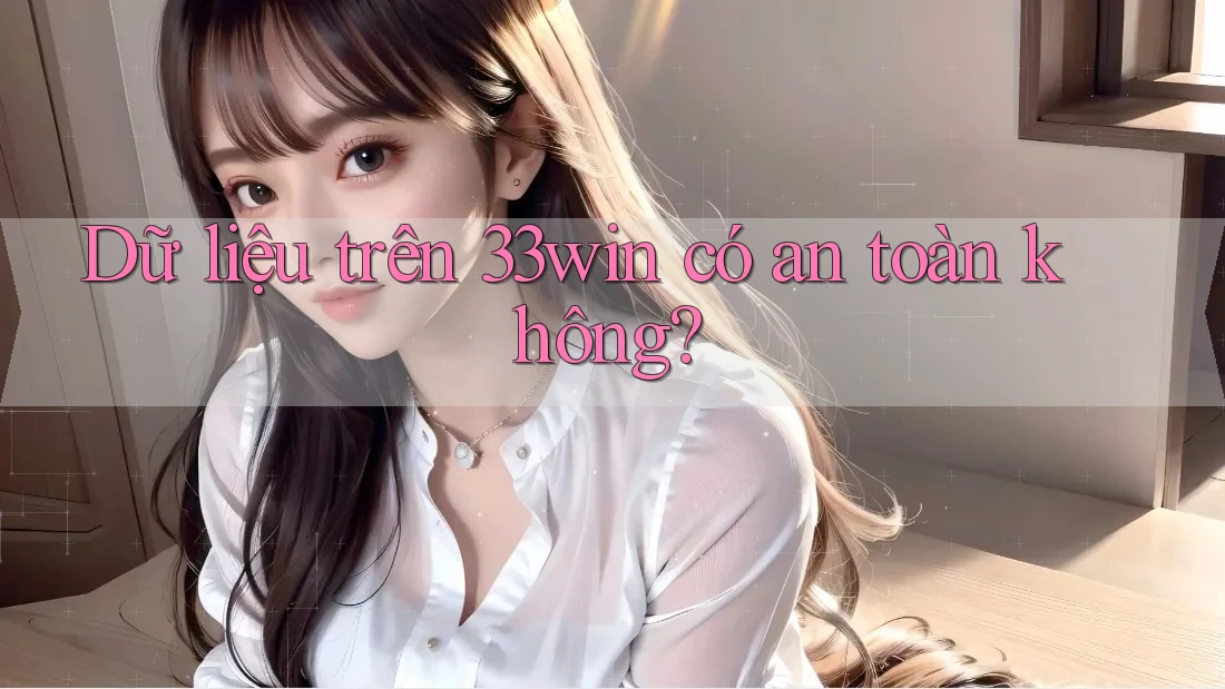 Dữ liệu trên 33win có an toàn không?