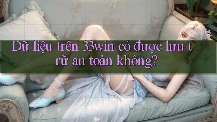 Dữ liệu trên 33win có được lưu trữ an toàn không? Dữ liệu trên 33win có được lưu trữ an toàn không?