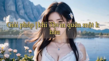 Giải pháp khi 33win quên mật khẩu