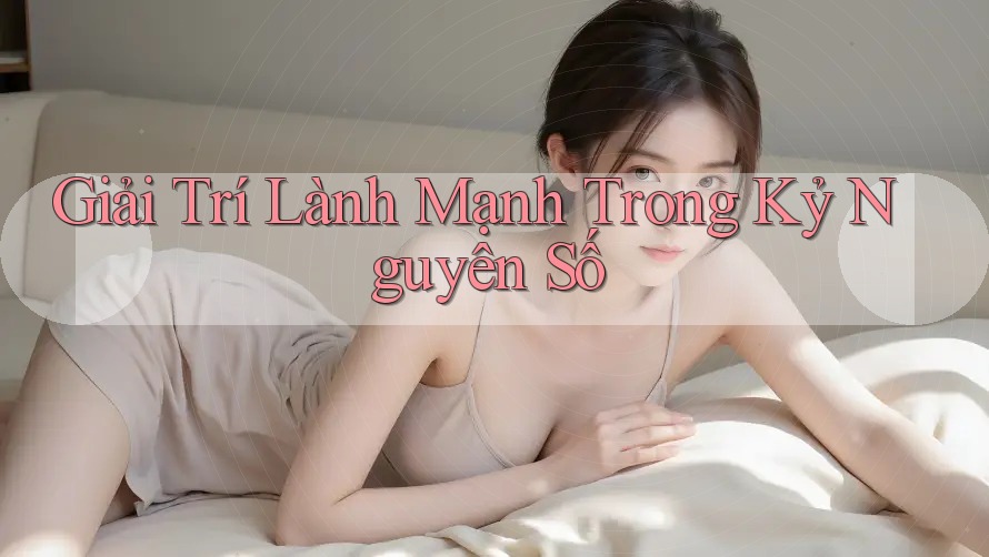 Giải Trí Lành Mạnh Trong Kỷ Nguyên Số Giải Trí Lành Mạnh Trong Kỷ Nguyên Số