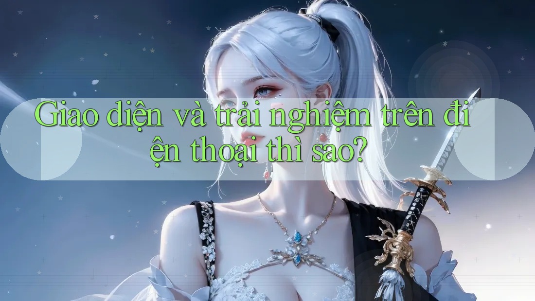 Giao diện và trải nghiệm trên điện thoại thì sao?