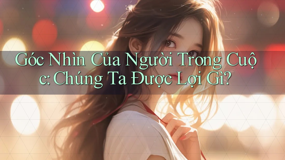 Góc Nhìn Của Người Trong Cuộc: Chúng Ta Được Lợi Gì?