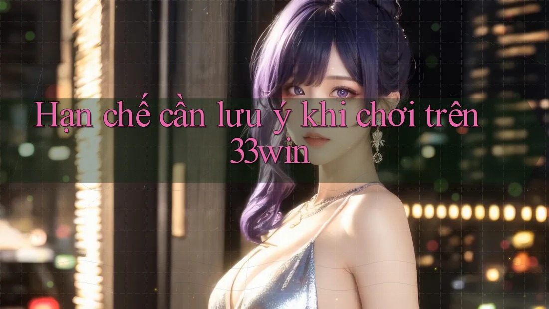 Hạn chế cần lưu ý khi chơi trên 33win Hạn chế cần lưu ý khi chơi trên 33win