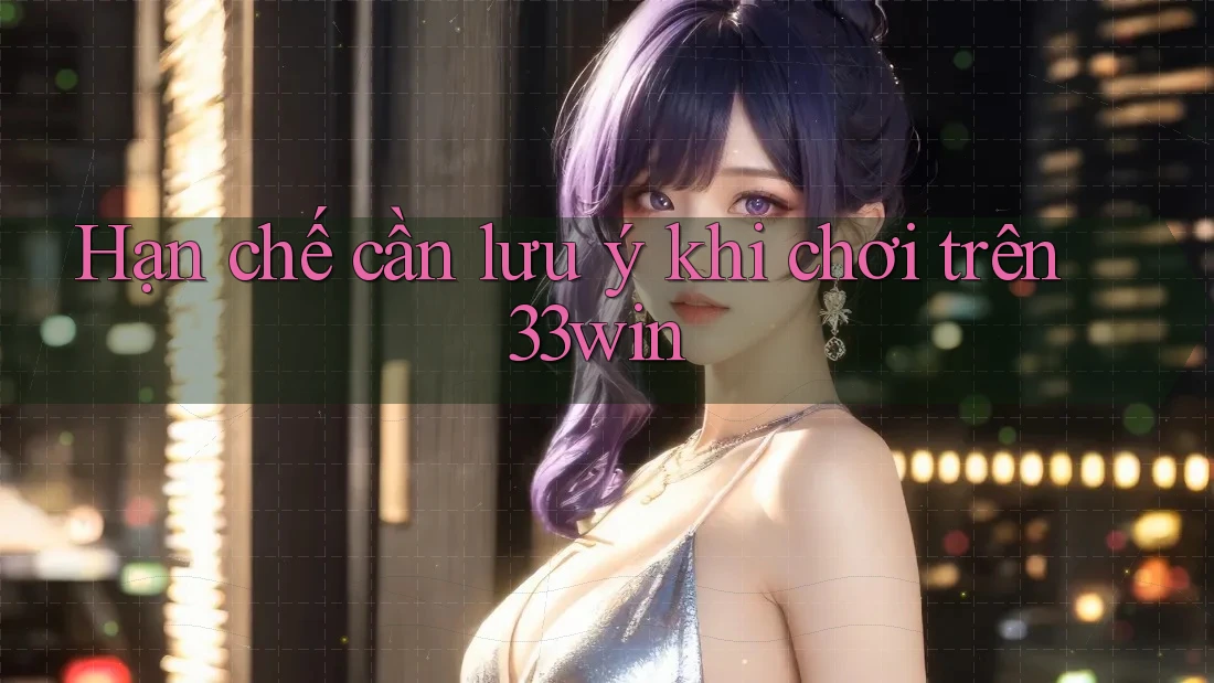 Hạn chế cần lưu ý khi chơi trên 33win Hạn chế cần lưu ý khi chơi trên 33win
