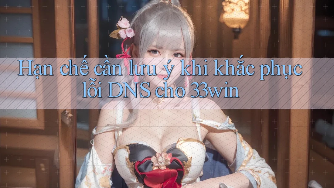 Hạn chế cần lưu ý khi khắc phục lỗi DNS cho 33win Hạn chế cần lưu ý khi khắc phục lỗi DNS cho 33win
