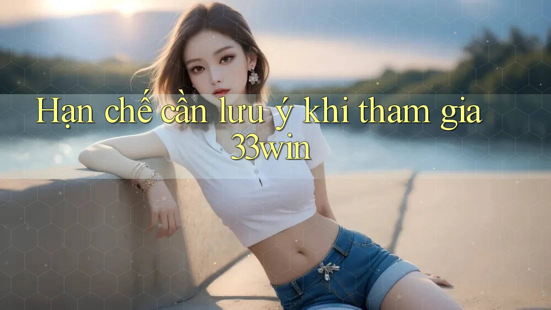 Hạn chế cần lưu ý khi tham gia 33win