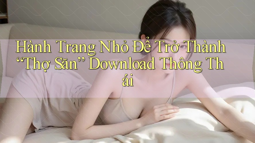 Hành Trang Nhỏ Để Trở Thành “Thợ Săn” Download Thông Thái