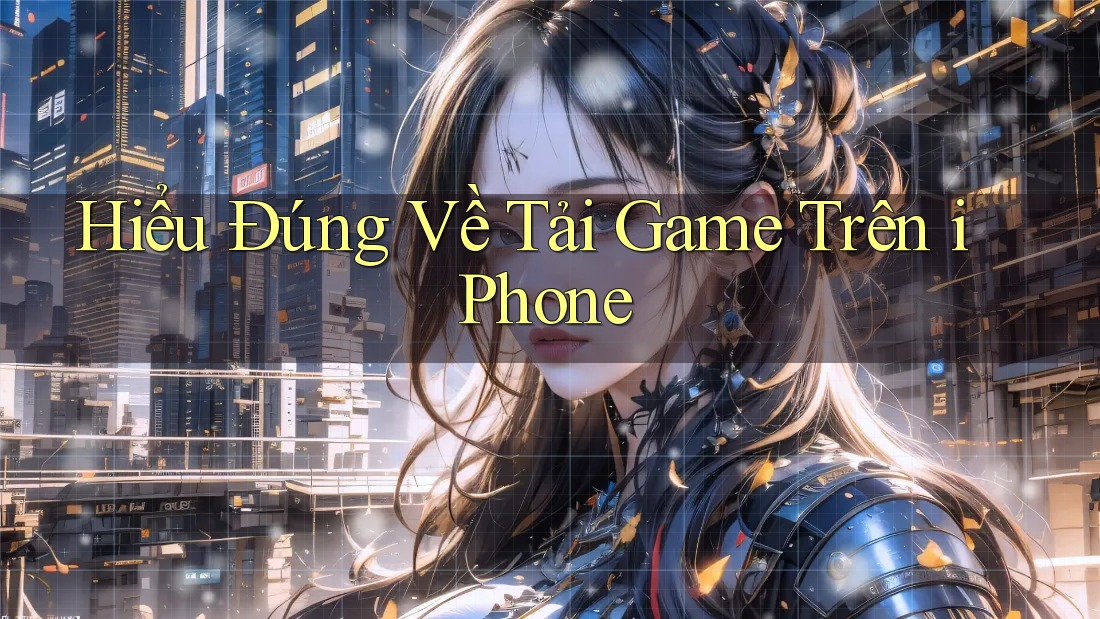 Hiểu Đúng Về Tải Game Trên iPhone