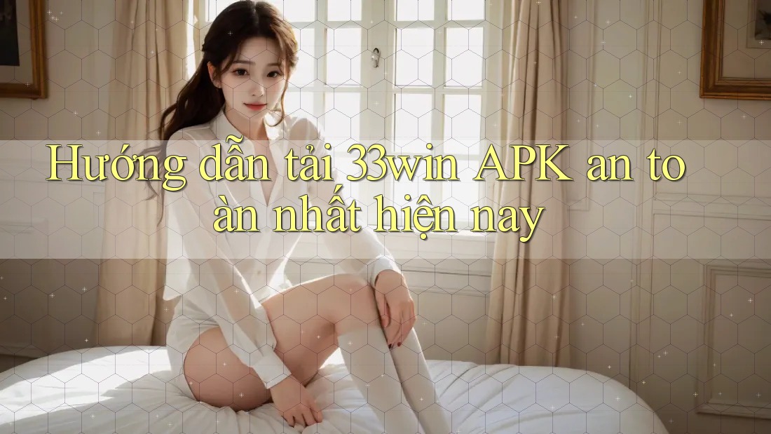 Hướng dẫn tải 33win APK an toàn nhất hiện nay Hướng dẫn tải 33win APK an toàn nhất hiện nay