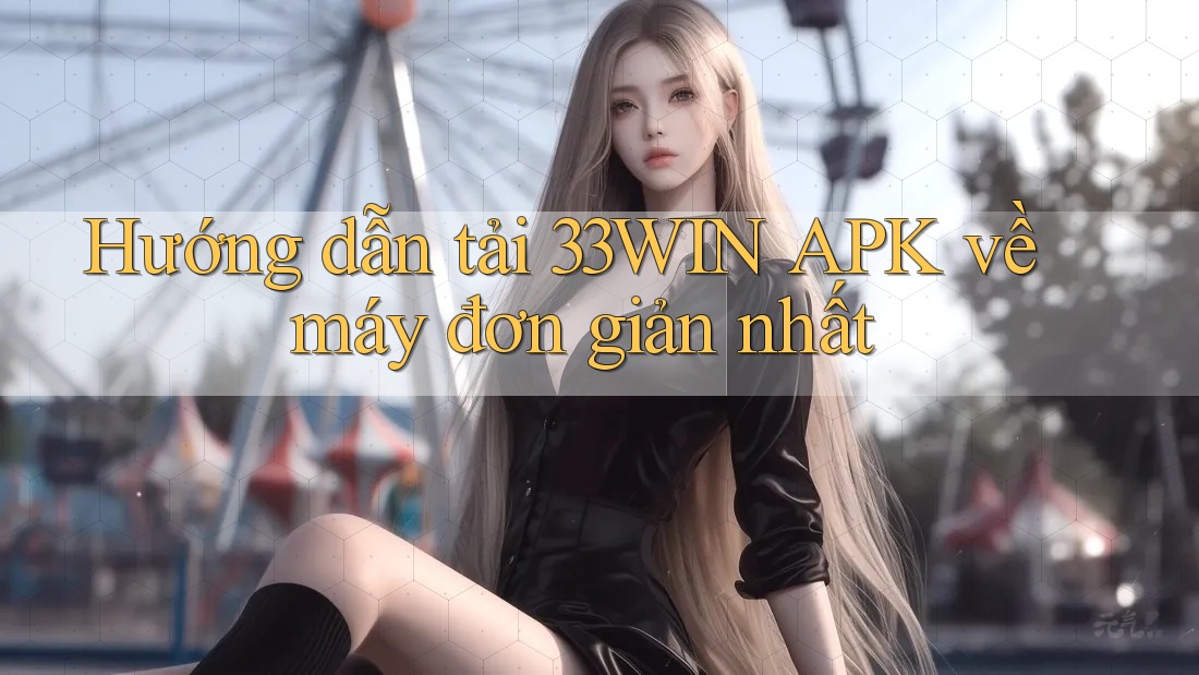 Hướng dẫn tải 33WIN APK về máy đơn giản nhất