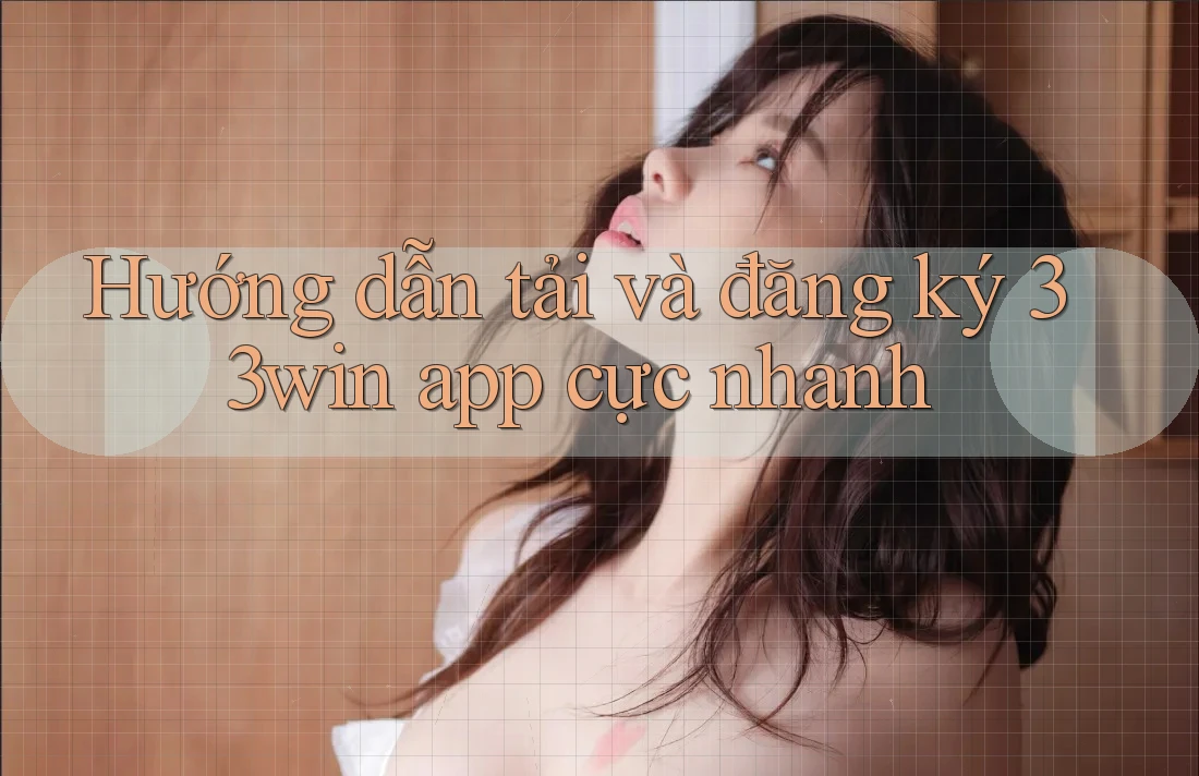 Hướng dẫn tải và đăng ký 33win app cực nhanh