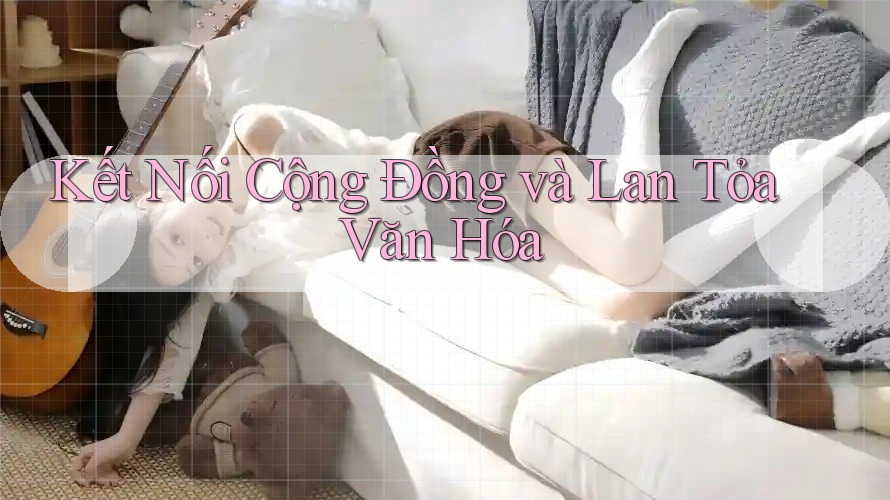 Kết Nối Cộng Đồng và Lan Tỏa Văn Hóa