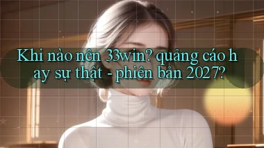 Khi nào nên 33win quảng cáo hay sự thật   phiên bản 2027