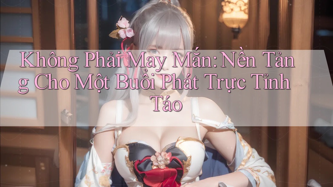 Không Phải May Mắn: Nền Tảng Cho Một Buổi Phát Trực Tỉnh Táo