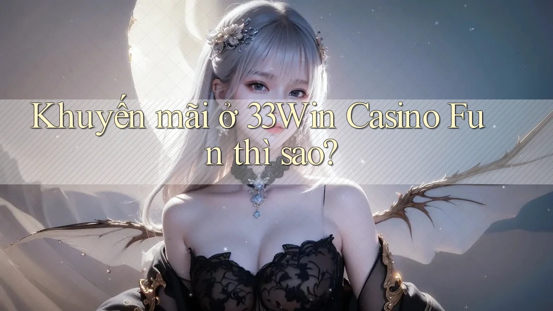 Khuyến mãi ở 33Win Casino Fun thì sao? Khuyến mãi ở 33Win Casino Fun thì sao?
