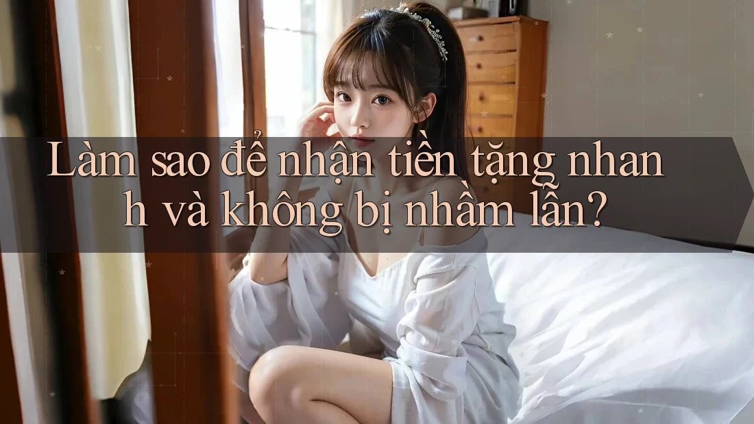 Làm sao để nhận tiền tặng nhanh và không bị nhầm lẫn?