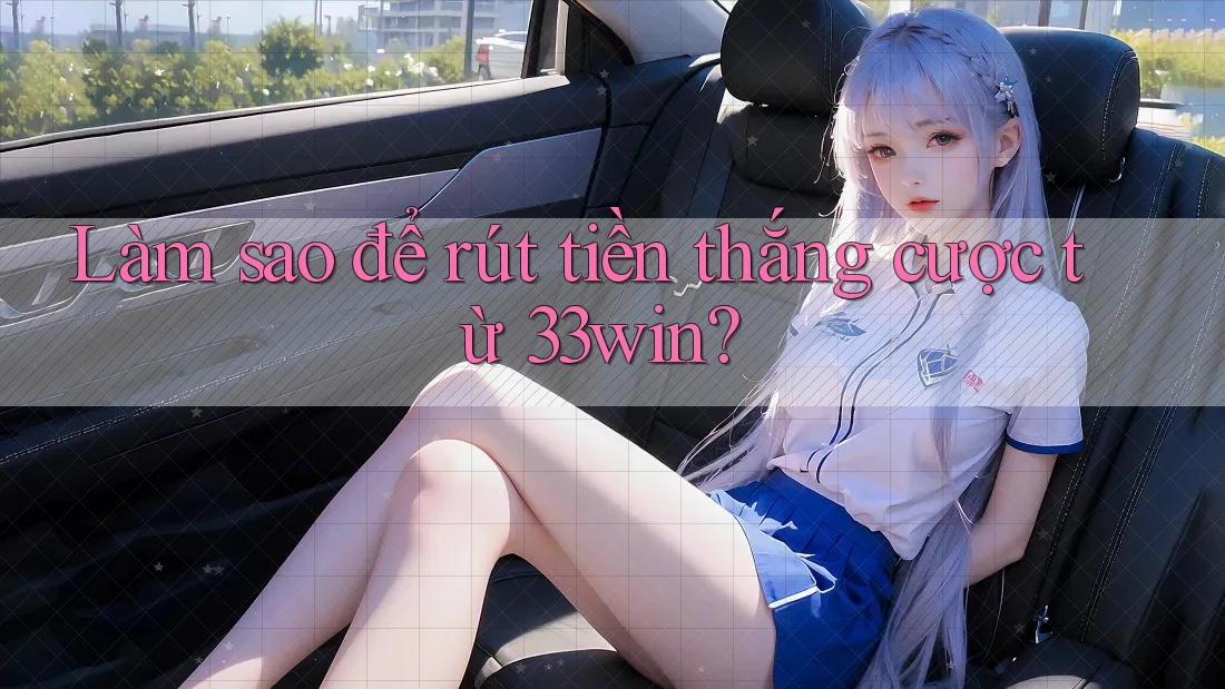 Làm sao để rút tiền thắng cược từ 33win?