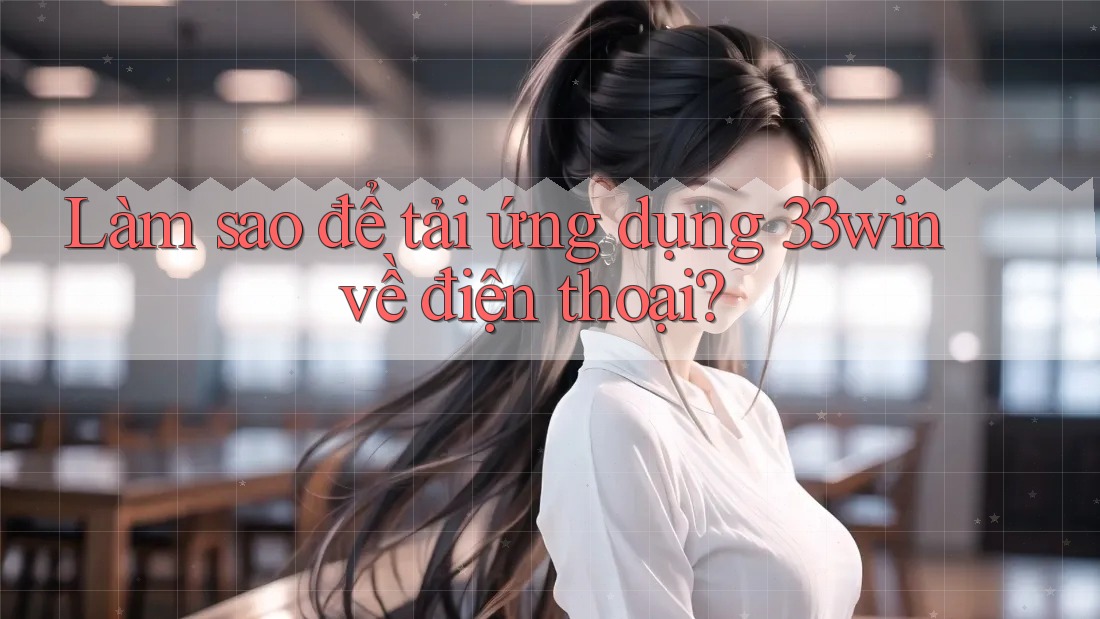Làm sao để tải ứng dụng 33win về điện thoại?