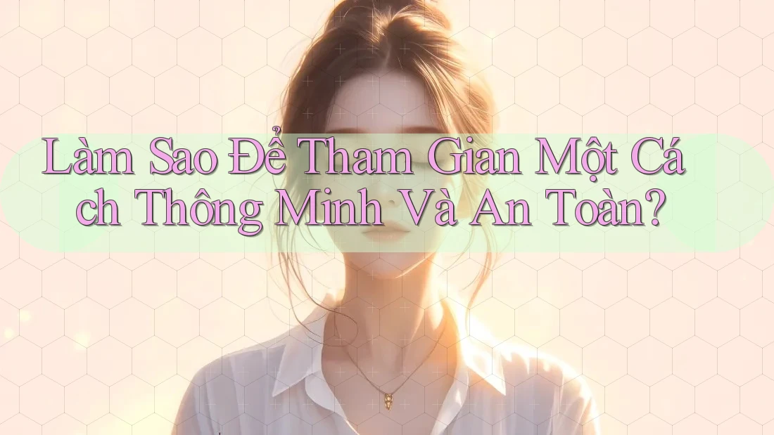 Làm Sao Để Tham Gian Một Cách Thông Minh Và An Toàn?