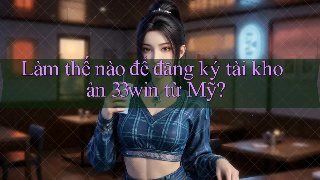 Làm thế nào để đăng ký tài khoản 33win từ Mỹ? Làm thế nào để đăng ký tài khoản 33win từ Mỹ?