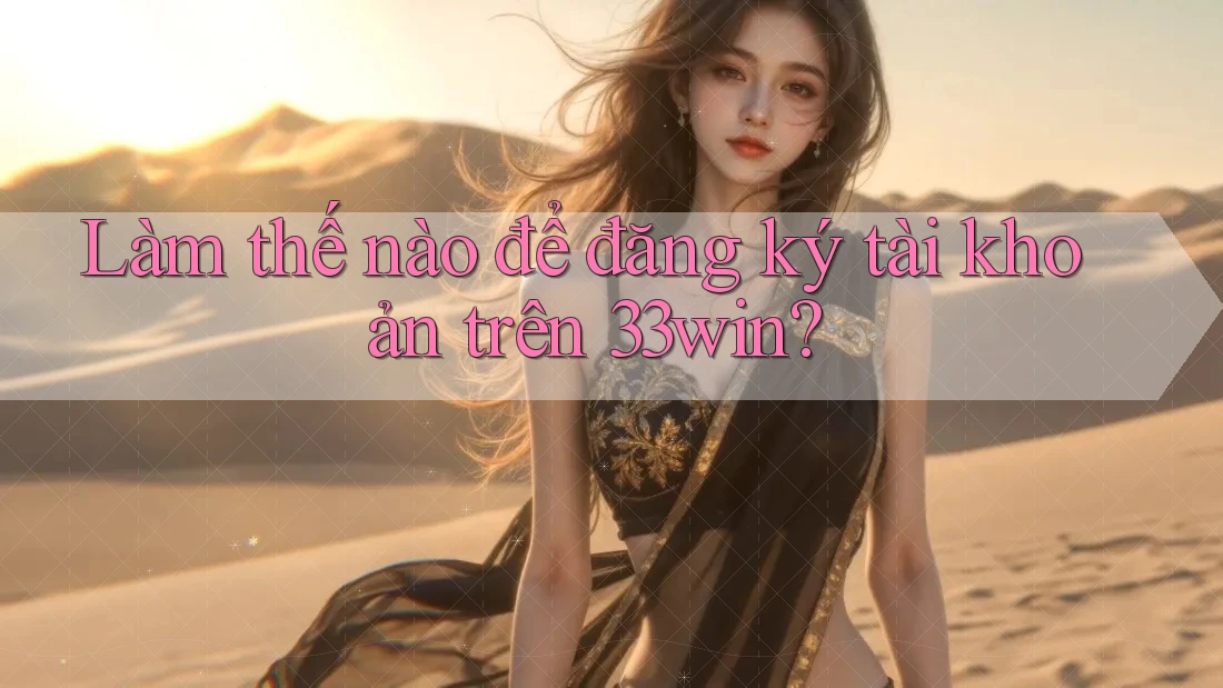 Làm thế nào để đăng ký tài khoản trên 33win? Làm thế nào để đăng ký tài khoản trên 33win?