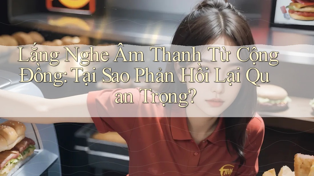 Lắng Nghe Âm Thanh Từ Cộng Đồng: Tại Sao Phản Hồi Lại Quan Trọng?