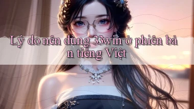 Lý do nên dùng 33win ở phiên bản tiếng Việt