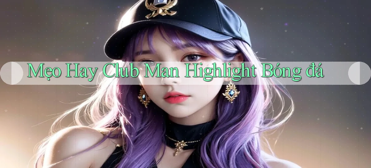 mẹo hay club man highlight bóng đá