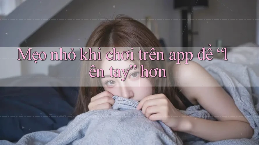 Mẹo nhỏ khi chơi trên app để “lên tay” hơn