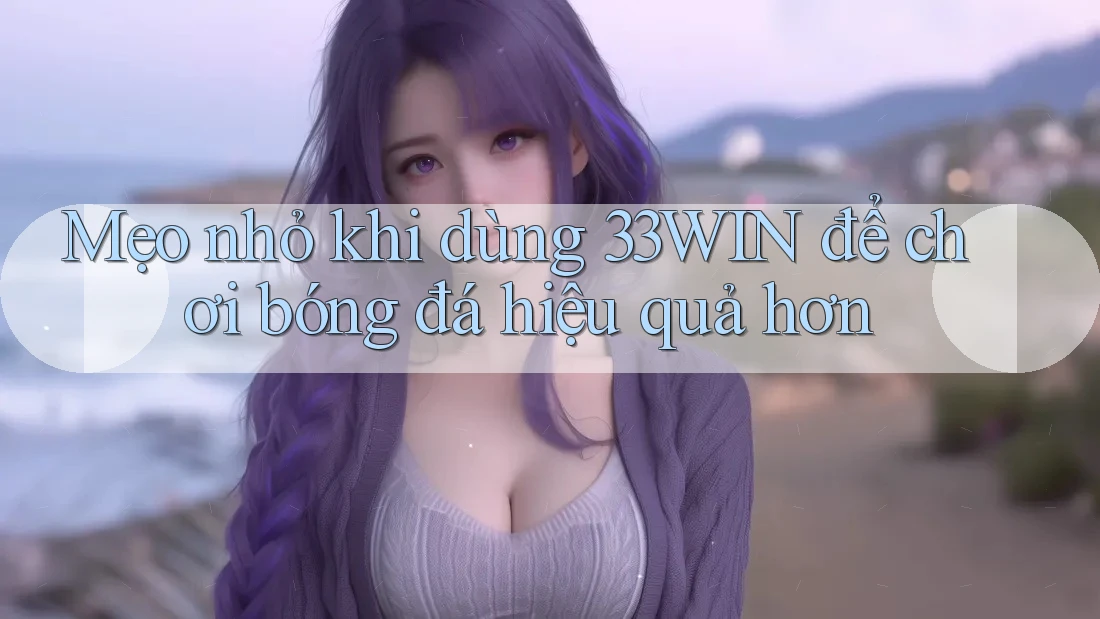 Mẹo nhỏ khi dùng 33WIN để chơi bóng đá hiệu quả hơn