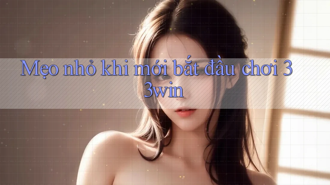 Mẹo nhỏ khi mới bắt đầu chơi 33win