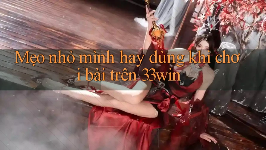 Mẹo nhỏ mình hay dùng khi chơi bài trên 33win