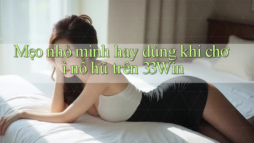 Mẹo nhỏ mình hay dùng khi chơi nổ hũ trên 33Win
