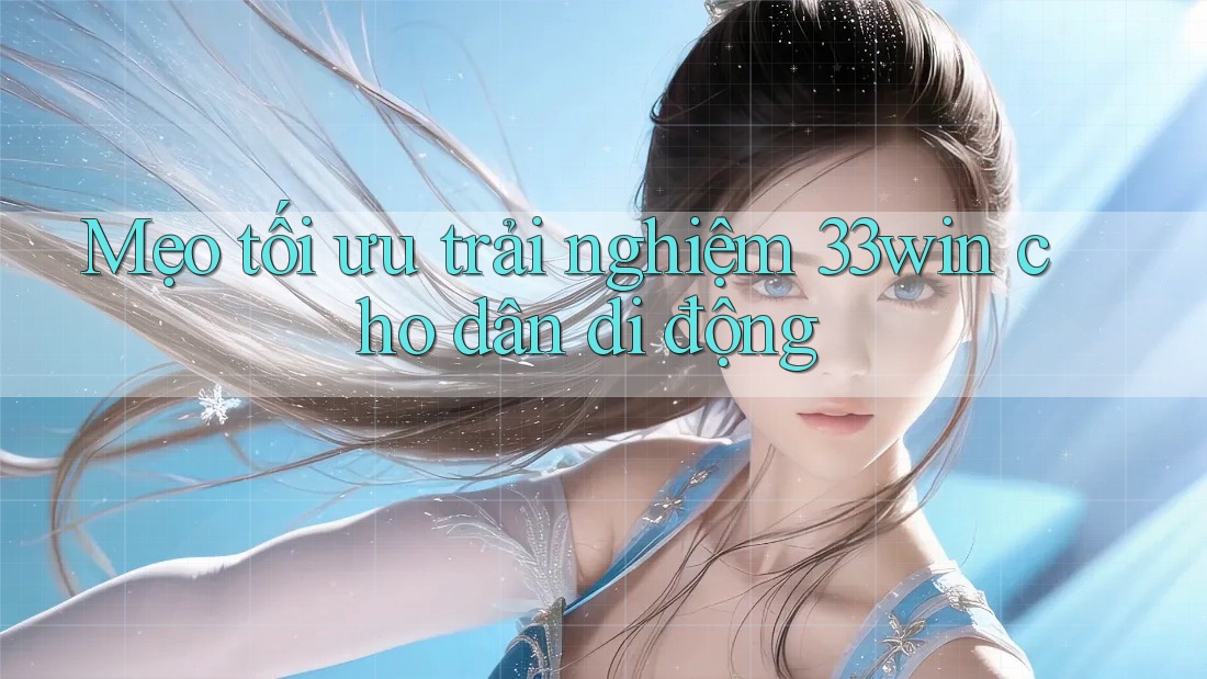 Mẹo tối ưu trải nghiệm 33win cho dân di động Mẹo tối ưu trải nghiệm 33win cho dân di động