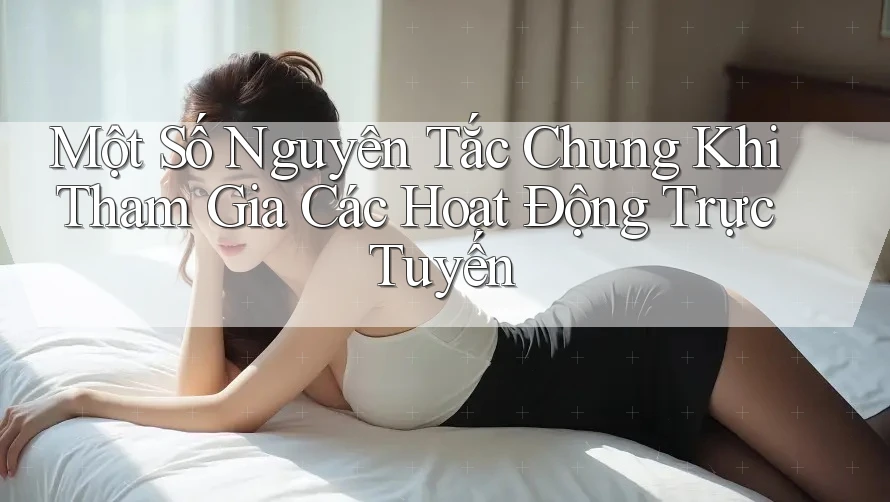Một Số Nguyên Tắc Chung Khi Tham Gia Các Hoạt Động Trực Tuyến