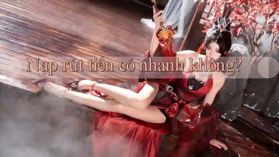 Nạp rút tiền có nhanh không?
