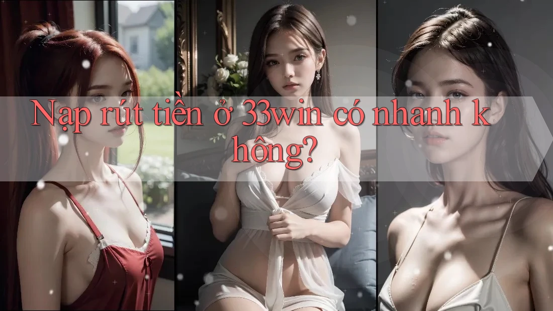 Nạp rút tiền ở 33win có nhanh không?